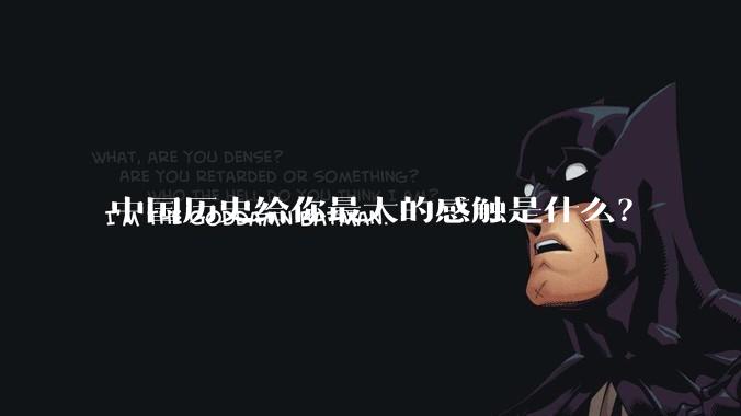 中国历史给你最大的感触是什么？