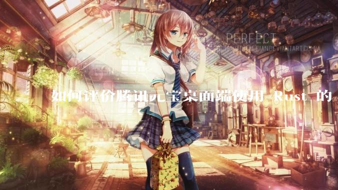 如何评价腾讯元宝桌面端使用 Rust 的 Tauri 框架？