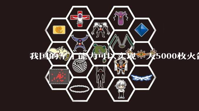 我国的军工能力可以实现一天5000枚火箭弹连着炸三个月吗？