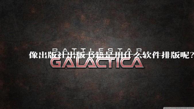 像出版社出版书籍是用什么软件排版呢？除了WPS和Adobe?