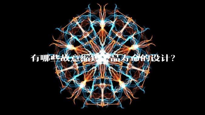 有哪些故意缩短产品寿命的设计？