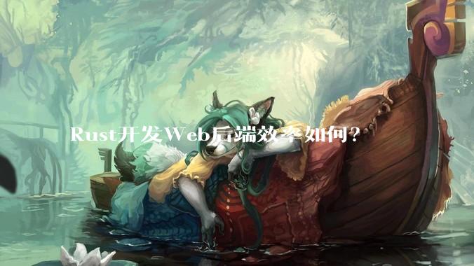 Rust开发Web后端效率如何？
