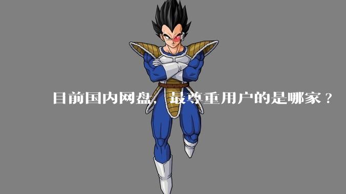 目前国内网盘，最尊重用户的是哪家?