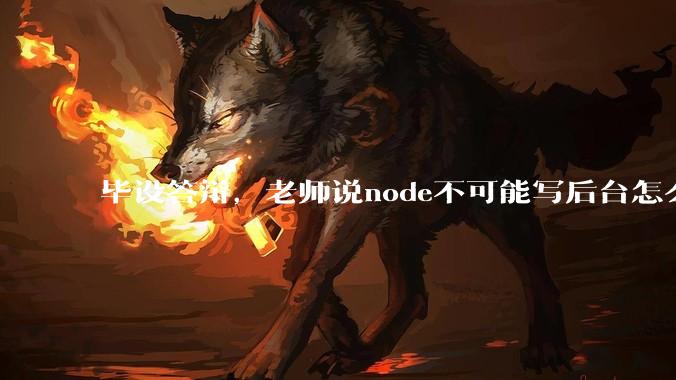 毕设答辩，老师说node不可能写后台怎么办?