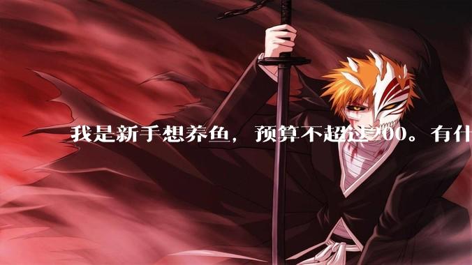 我是新手想养鱼，预算不超过200。有什么好的建议或者禁忌吗。？